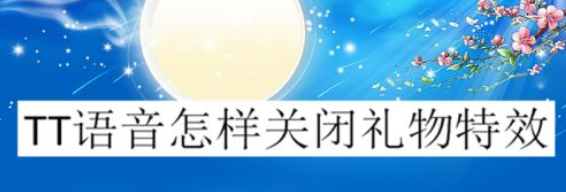 TT语音怎样关闭礼物特效？很多人还不知道，下面就给大家演