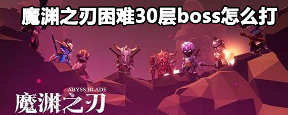 魔渊之刃困难30层boss攻略 魔渊之刃困难30层boss打法