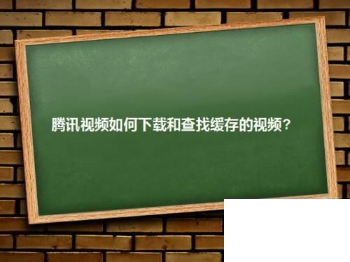 腾讯视频下载的视频在哪个文件里_腾讯视频如何下载和查找缓存的视频