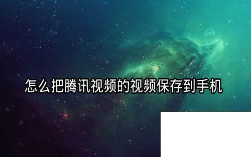 ipad里的腾讯视频下载的视频怎么导出来_怎么把腾讯视频的视频保存到手机