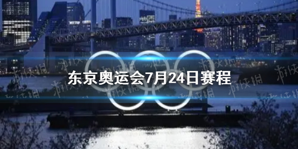 东京奥运会7月24日赛程 东京奥运会7月24日有什么比赛