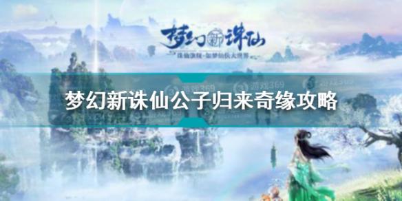 梦幻新诛仙公子归来奇缘攻略 梦幻新诛仙公子归来奇缘怎么做