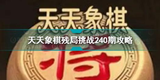 天天象棋残局挑战240期怎么过 天天象棋残局挑战240期破解方法