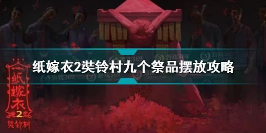 纸嫁衣2奘铃村九个祭品怎么摆放 纸嫁衣2奘铃村九个祭品摆放攻略