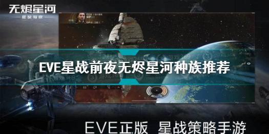 EVE星战前夜无烬星河种族选哪个 EVE星战前夜无烬星河种族推荐