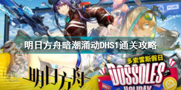 明日方舟暗潮涌动DHS1怎么过 明日方舟暗潮涌动DHS1通关攻略