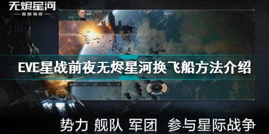 EVE星战前夜无烬星河怎么换飞船 eve手游更换飞船方法介绍