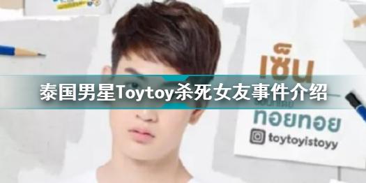 泰国男星Toytoy杀死女友怎么回事 泰国男星Toytoy杀死女友事件介绍 