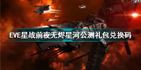 EVE星战前夜无烬星河公测礼包兑换码是什么 公测礼包码分享