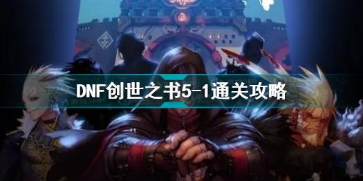 DNF创世之书5-1怎么过 创世之书5-1通关攻略