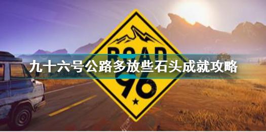 九十六号公路多放些石头成就怎么做 九十六号公路多放些石头成就攻略