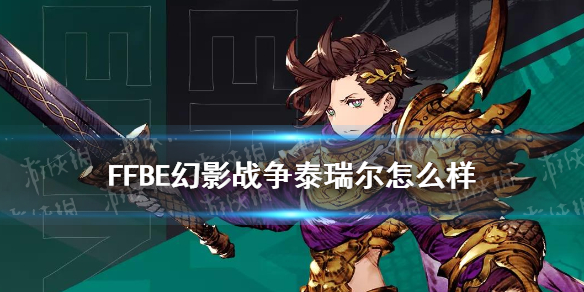 FFBE幻影战争泰瑞尔怎么样？最终幻想勇气启示录幻影战争