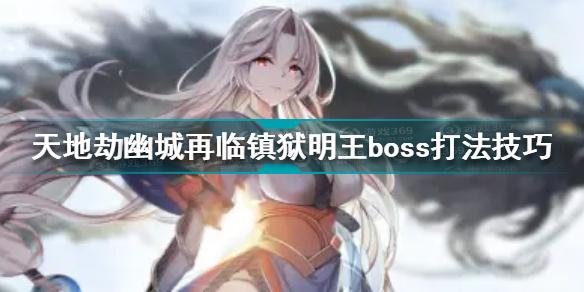 天地劫幽城再临镇狱明王boss怎么打 镇狱明王boss打法技巧