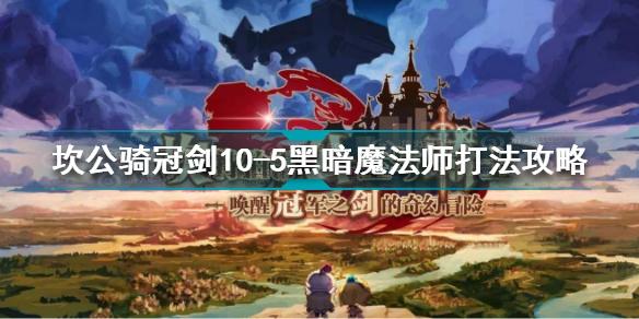 坎公骑冠剑10-5黑暗魔法师怎么打 黑暗魔法师打法攻略