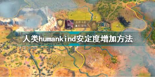 人类humankind怎么增加安定度 人类游戏安定度增加方法