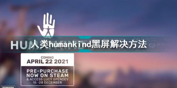 人类humankind黑屏怎么办 人类humankind黑屏解决方法