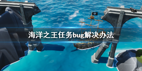 《海洋之王》互惠互利任务完成不了怎么办？任务bug解决办法