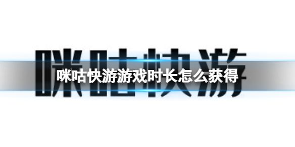 咪咕快游游戏时长怎么获得？在咪咕快游，只有拥有游戏时常才