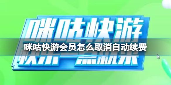 咪咕快游会员怎么取消自动续费。想必有的玩家们为了体验下咪