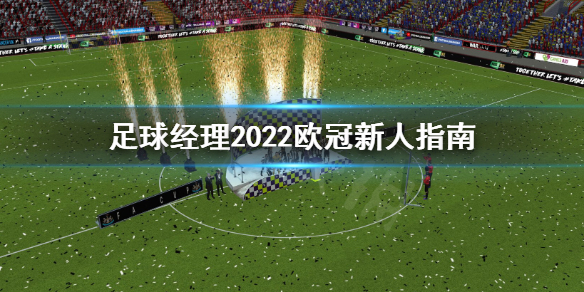 足球经理2022欧冠新人怎么上手？欧冠是玩家们非常喜爱的