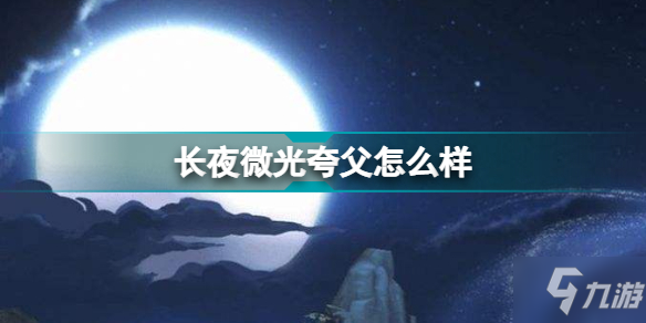 长夜微光夸父怎么样 长夜微光夸父人物介绍