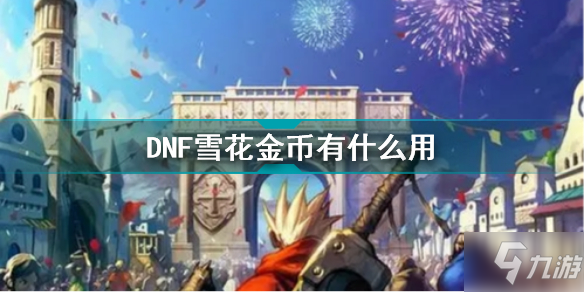 DNF雪花金币有什么用 DNF雪花金币作用介绍