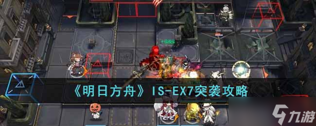 明日方舟IS-EX7突袭怎么过-IS-EX7突袭攻略