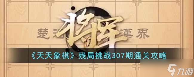 天天象棋残局挑战307期怎么过-残局挑战307期通关攻略