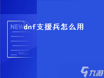 dnf支援兵怎么用（dnf支援兵怎么用不了了）