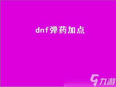 dnf弹药加点（dnf弹药加点110）