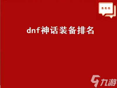 dnf神话装备排名（DNF神话装备排名表）