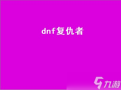 dnf复仇者（dnf复仇者95加点）