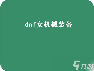 dnf女机械装备（dnf女机械装备选择）