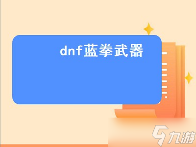 dnf蓝拳武器（dnf蓝拳武器幻化外观排行）