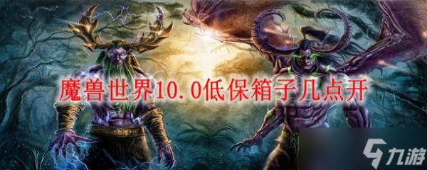 魔兽世界10.0低保箱子几点开