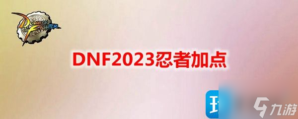 DNF2023忍者技能怎么加点-忍者刷图加点攻略2023