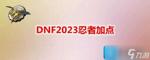 DNF2023忍者技能怎么加点-忍者刷图加点攻略2023