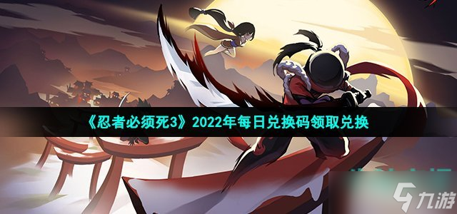 忍者必须死3手游12月9日兑换码是什么-2022年12月9日礼包兑换码领取