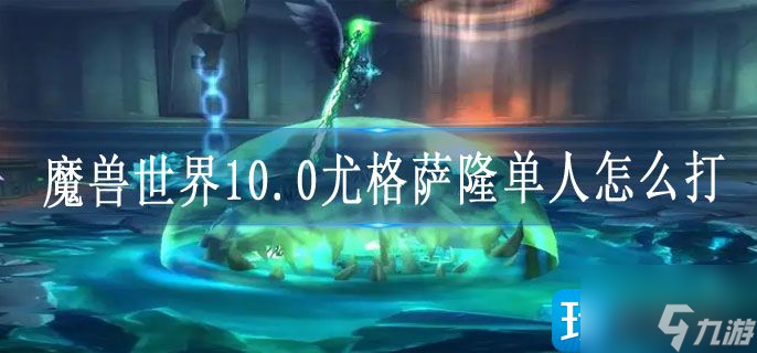 魔兽世界10.0尤格萨隆单人怎么打