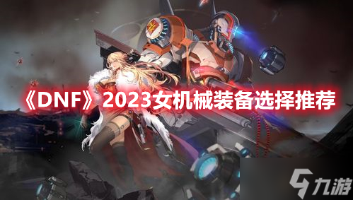 《DNF》2023女机械装备选择推荐