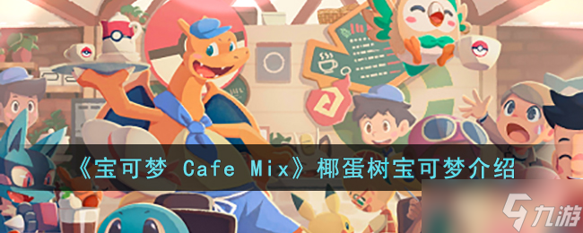 宝可梦 Cafe Mix椰蛋树的能力是什么-宝可梦 Cafe Mix椰蛋树宝可梦介绍