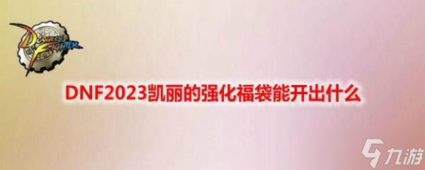 DNF2023凯丽的强化福袋能开出什么