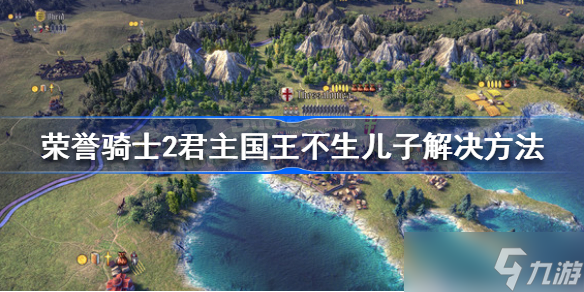 荣誉骑士2君主国王不生儿子怎么办 荣誉骑士2君主国王不生儿子解决方法