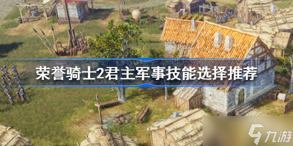 荣誉骑士2君主军事技能怎么选择 荣誉骑士2君主军事技能选择推荐