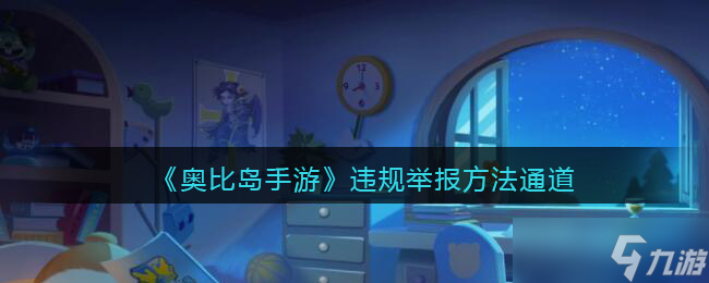 《奥比岛手游》违规举报方法通道？奥比岛手游攻略介绍