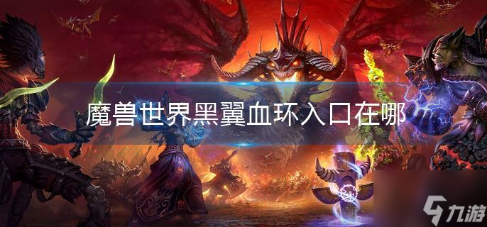 魔兽世界黑翼血环入口在哪