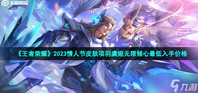 王者荣耀2023情人节皮肤无限倾心最低多少钱-项羽虞姬无限倾心皮肤最低入手价格