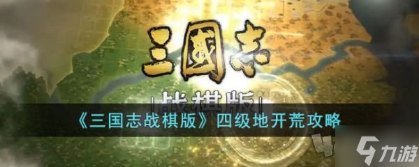 三国志战棋版四级地怎么开荒 四级地开荒攻略