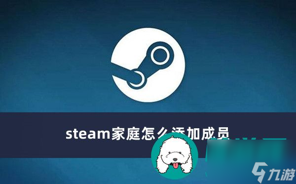 steam家庭怎么添加成员-steam家庭添加成员方法一览