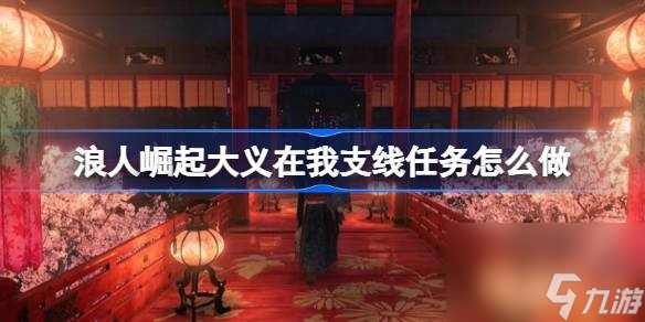 浪人崛起大义在我支线任务攻略：如何完美完成？